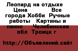 Леопард на отдыхе  › Цена ­ 12 000 - Все города Хобби. Ручные работы » Картины и панно   . Челябинская обл.,Троицк г.